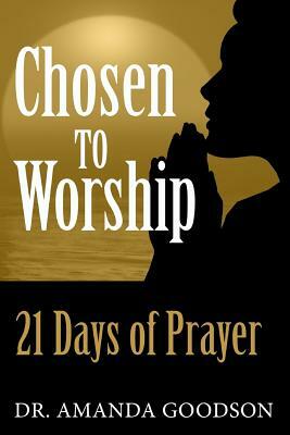 Chosen to Worship: 21 Days of Prayer by Amanda H. Goodson