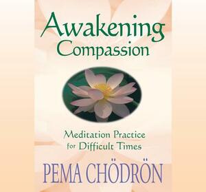 Awakening Compassion: Meditation Practice for Difficult Times by Pema Chödrön