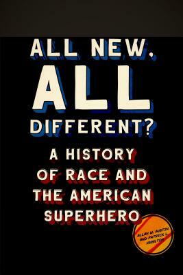 All New, All Different?: A History of Race and the American Superhero by Allan W. Austin, Patrick L. Hamilton