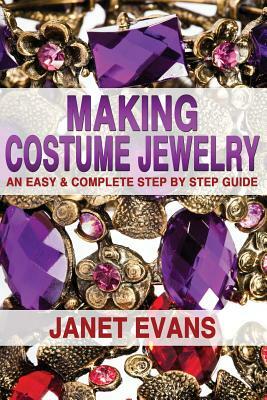 Making Costume Jewelry: An Easy & Complete Step by Step Guide by Janet Evans