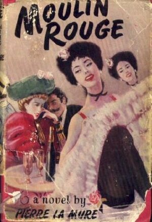 Moulin Rouge ;: A novel based on the life of Henri de Toulouse-Lautrec by Pierre La Mure