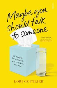 Maybe You Should Talk to Someone: A Therapist, Her Therapist, and Our Lives Revealed by Lori Gottlieb