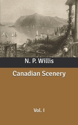 Canadian Scenery: Vol. I by N. P. Willis