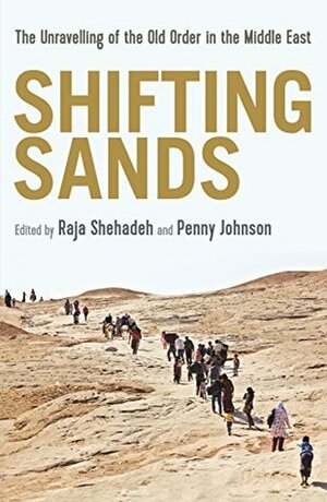 Shifting Sands: The Unravelling of the Old Order in the Middle East by Raja Shehadeh, Penny Johnson