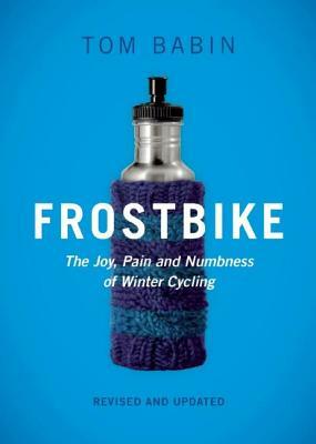 Frostbike: The Joy, Pain and Numbness of Winter Cycling by Tom Babin