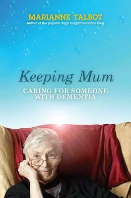 Keeping Mum: Caring for Someone with Dementia by Marianne Talbot