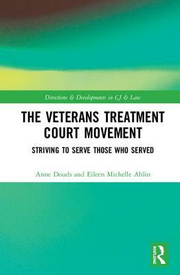 The Veterans Treatment Court Movement: Striving to Serve Those Who Served by Anne S. Douds, Eileen M. Ahlin