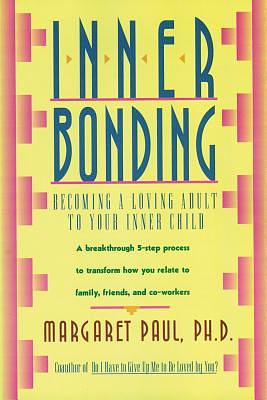 Inner Bonding: Becoming a Loving Adult to Your Inner Child by Margaret Paul