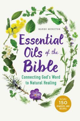 Essential Oils of the Bible: Connecting God's Word to Natural Healing by Randi Minetor