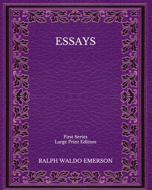 Essays: First Series - Large Print Edition by Ralph Waldo Emerson