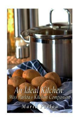 An Ideal Kitchen: Miss Parloa's Kitchen Companion: A Guide for All Who Would be Good Housekeepers by Maria Parloa