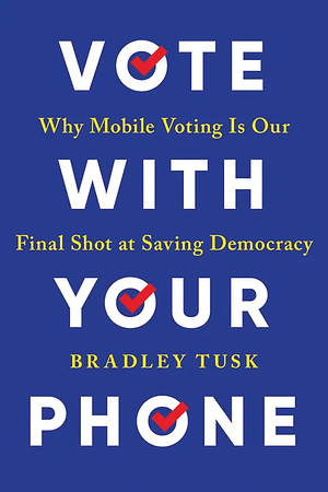 Vote With Your Phone: Why Mobile Voting Is Our Final Shot at Saving Democracy by Bradley Tusk