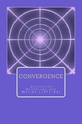 Convergence: Collected Aphorisms and Maxims (1977-84) by John O'Loughlin