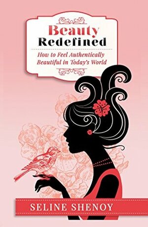 Beauty Redefined: How to Feel Authentically Beautiful in Today's World by Seline Shenoy