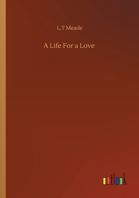 A Life For a Love by L.T. Meade