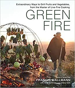 The Green Fire: Grilling Vegetables and Fruit the Mallmann Way by Donna Gelb, Francis Mallmann, Peter Kaminsky