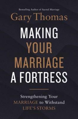 Making Your Marriage a Fortress: Strengthening Your Marriage to Withstand Life's Storms by Gary L. Thomas