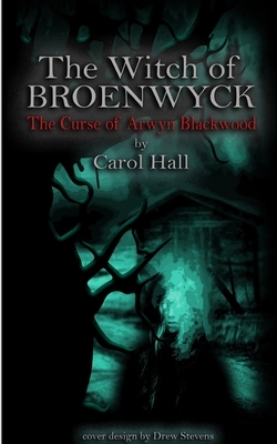 The Witch of Broenwyck: The Curse of Arwyn Blackwood by Carol Hall