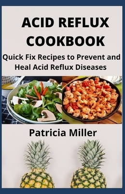 Acid Reflux Cookbook: Quick Fix Recipes to Prevent and Heal Acid Reflux Diseases by Patricia Miller