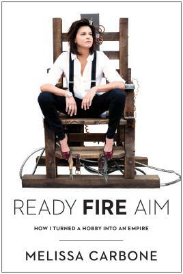 Ready, Fire, Aim: How I Turned a Hobby Into an Empire by Melissa Carbone