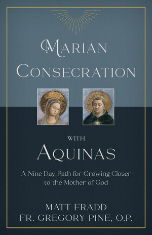 Marian Consecration With Aquinas: A Nine Day Path for Growing Closer to the Mother of God by Matt Fradd