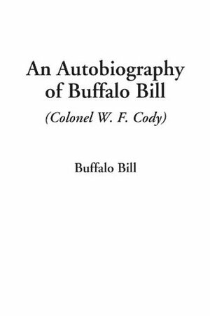 An Autobiography of Buffalo Bill (Colonel W. F. Cody) by Buffalo Bill