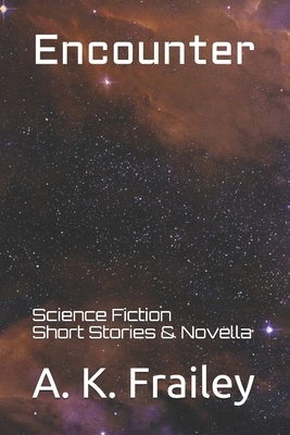 Encounter: Science Fiction Short Stories & Novella by A. K. Frailey