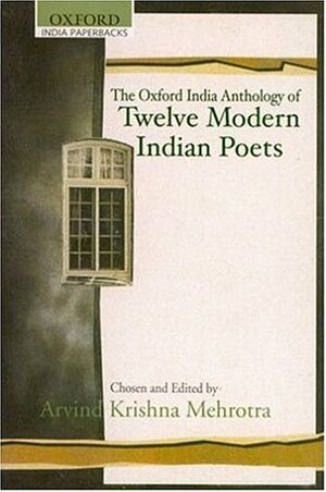 The Oxford India Anthology of Twelve Modern Indian Poets by Arvind Krishna Mehrotra