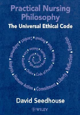 Practical Nursing Philosophy: The Universal Ethical Code by David Seedhouse