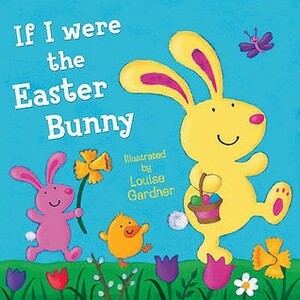 If I Were the Easter Bunny by Louise Gardner