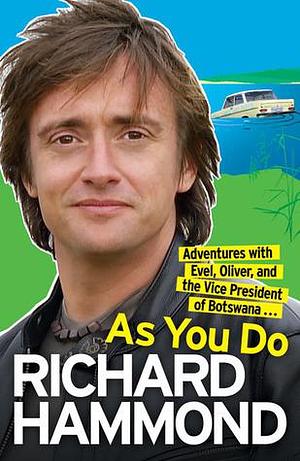 As You Do: Adventures with Evel, Oliver, and the Vice President of Botswana . . . by Richard Hammond, Richard Hammond