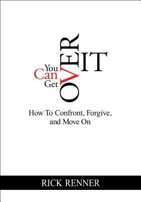 You Can Get Over It: How to Confront, Forgive, and Move on by Rick Renner