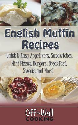 English Muffin Recipes: Quick & Easy Appetizers, Sandwiches, Mini Pizzas, Burgers, Breakfast, Sweets and More! by Michelle Brubaker