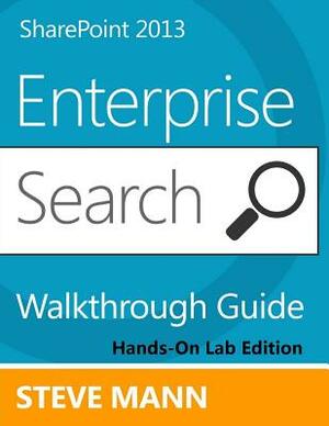 SharePoint 2013 Enterprise Search Walkthrough Guide: Hands-On Lab Edition by Steven Mann