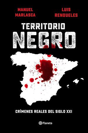 Territorio negro: Crímenes reales del siglo XXI by Manuel Marlasca, Luis Rendueles