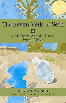 The Seven Veils of Seth: A Modern Arabic Novel from Libya by Ibrahim Al-Koni