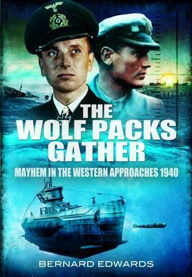 The Wolf Packs Gather: Mayhem in the Western Approaches 1940 by Bernard Edwards