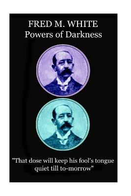 Fred M. White - Powers of Darkness: "That dose will keep his fool's tongue quiet till to-morrow" by Fred M. White