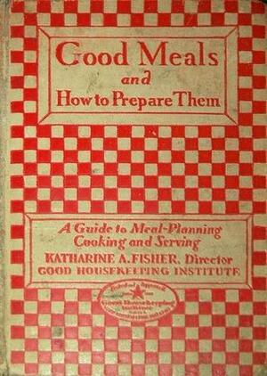 Good Housekeeping's Book of Good Meals: How to Prepare and Serve Them: A Guide to Meal Planning Cooking and Serving by Good Housekeeping, Katharine A. Fisher