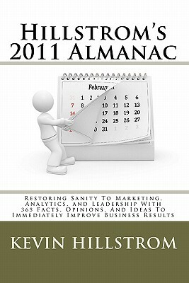 Hillstrom's 2011 Almanac: Restoring Sanity To Marketing, Analytics, and Leadership With 365 Facts, Opinions, And Ideas To Immediately Improve Bu by Kevin Hillstrom