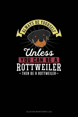 Always Be Yourself Unless You Can Be A Rottweiler Then Be A Rottweiler: Glucose Monitoring Log by Blue Cloud Novelty