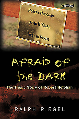 Afraid of the Dark: The Tragic Story of Robert Holohan by Ralph Riegel