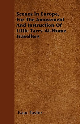 Scenes In Europe, For The Amusement And Instruction Of Little Tarry-At-Home Travellers by Isaac Taylor