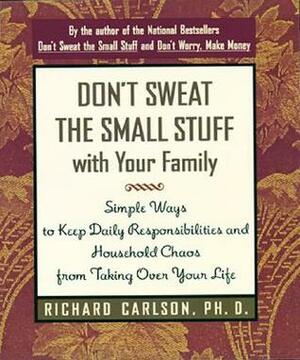Don't Sweat the Small Stuff with Your Family: Simple Ways to Keep Daily Responsibilities and Household Chaos from Taking Over Your Life by Richard Carlson