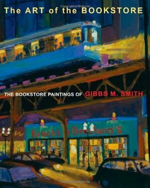 The Art of the Bookstore: The Bookstore Paintings of Gibbs M Smith by Gibbs Smith