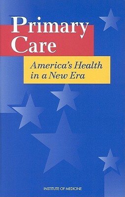 Primary Care: America's Health in a New Era by Institute of Medicine, Committee on the Future of Primary Care