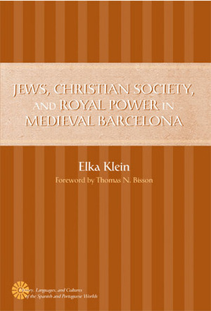 Jews, Christian Society, and Royal Power in Medieval Barcelona by Thomas N. Bisson, Elka Klein