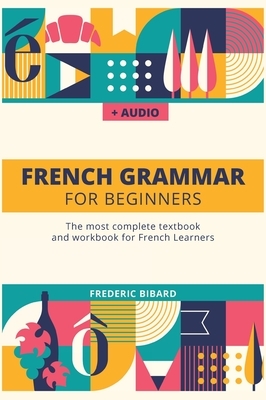 French Grammar For Beginners: The most complete textbook and workbook for French Learners by Frederic Bibard