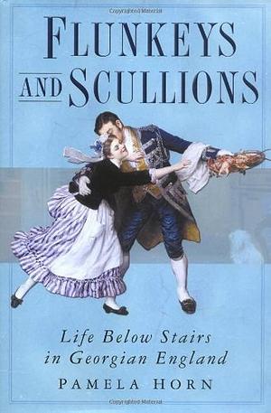 Flunkeys and Scullions: Life Below Stairs in Georgian England by Pamela Horn