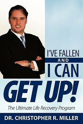 I've Fallen and I Can Get Up!: The Ultimate Life Recovery Program by Christopher R. Miller